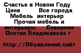 Счастье в Новом Году › Цена ­ 300 - Все города Мебель, интерьер » Прочая мебель и интерьеры   . Северная Осетия,Владикавказ г.